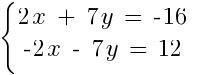 delim{lbrace}{tabular{000}{00}{{2x~+~7y~=~ -16} {-2x~-~7y~=~ 12}}}{}